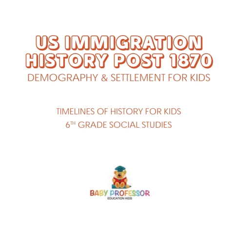 Cover image for book US Immigration History Post 1870 - Demography & Settlement for Kids | Timelines of History for Kids | 6th Grade Social Studies