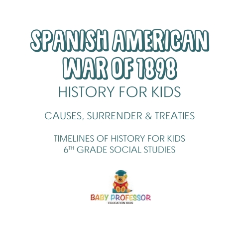 Cover image for book Spanish American War of 1898 - History for Kids - Causes, Surrender & Treaties | Timelines of History for Kids | 6th Grade Social Studies