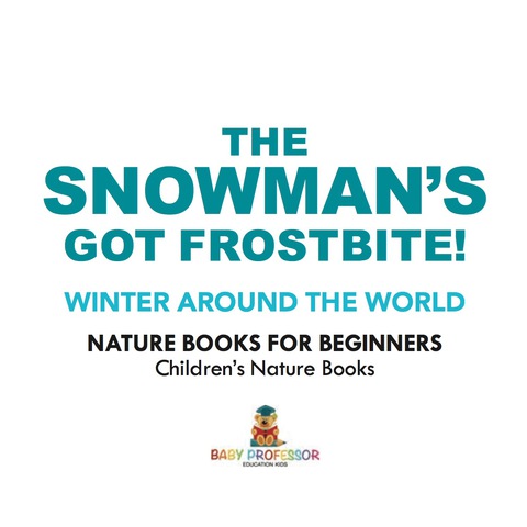 Cover image for book The Snowman's Got A Frostbite! - Winter Around The World - Nature Books for Beginners | Children's Nature Books