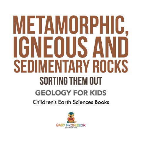 Cover image for book Metamorphic, Igneous and Sedimentary Rocks : Sorting Them Out - Geology for Kids | Children's Earth Sciences Books