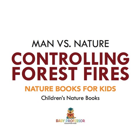 Cover image for book Man vs. Nature : Controlling Forest Fires - Nature Books for Kids | Children's Nature Books