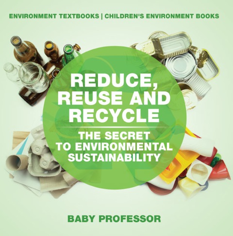 Cover image for book Reduce, Reuse and Recycle : The Secret to Environmental Sustainability : Environment Textbooks | Children's Environment Books