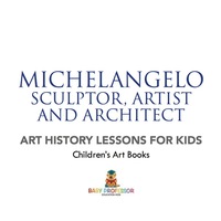 صورة الغلاف: Michelangelo: Sculptor, Artist and Architect - Art History Lessons for Kids | Children's Art Books 9781541938625