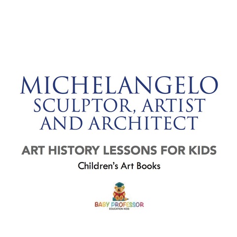 Cover image for book Michelangelo: Sculptor, Artist and Architect - Art History Lessons for Kids | Children's Art Books