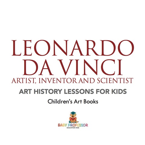 Cover image for book Leonardo da Vinci: Artist, Inventor and Scientist - Art History Lessons for Kids | Children's Art Books