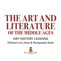 Cover image: The Art and Literature of the Middle Ages - Art History Lessons | Children's Arts, Music & Photography Books 9781541938649