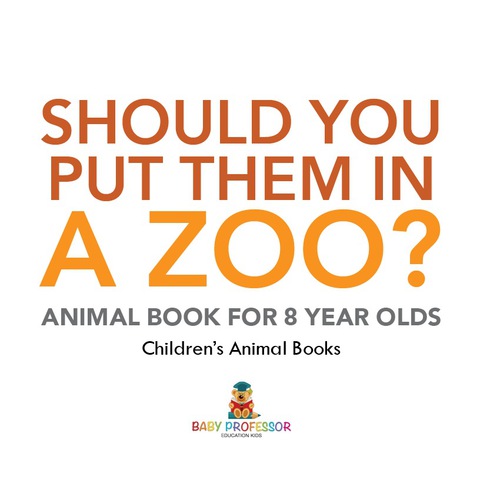 Cover image for book Should You Put Them In A Zoo? Animal Book for 8 Year Olds | Children's Animal Books