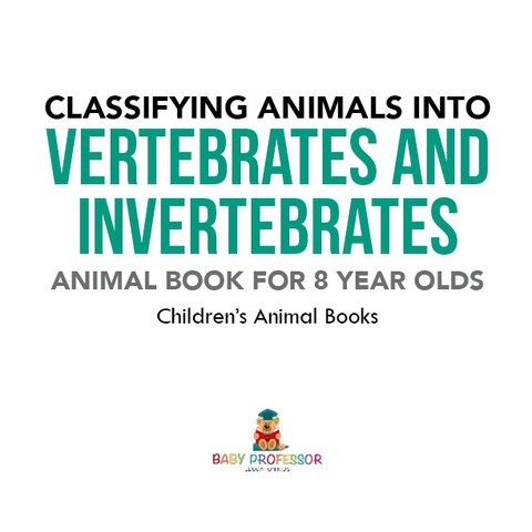 Cover image for book Classifying Animals into Vertebrates and Invertebrates - Animal Book for 8 Year Olds | Children's Animal Books