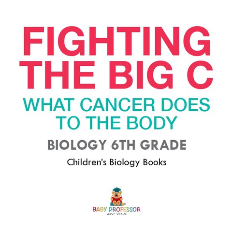 Cover image for book Fighting the Big C : What Cancer Does to the Body - Biology 6th Grade | Children's Biology Books