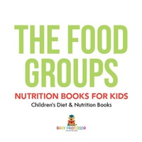 Cover image: The Food Groups - Nutrition Books for Kids | Children's Diet & Nutrition Books 9781541938939