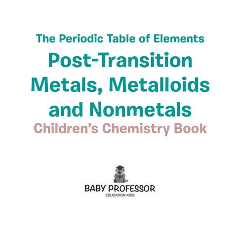 Cover image for book The Periodic Table of Elements - Post-Transition Metals, Metalloids and Nonmetals | Children's Chemistry Book