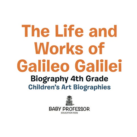 Cover image for book The Life and Works of Galileo Galilei - Biography 4th Grade | Children's Art Biographies