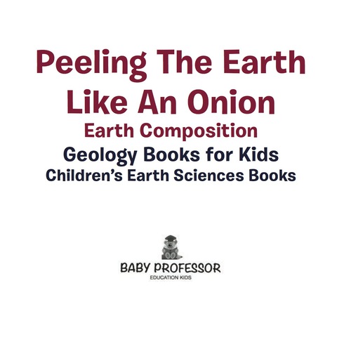 Cover image for book Peeling The Earth Like An Onion : Earth Composition - Geology Books for Kids | Children's Earth Sciences Books
