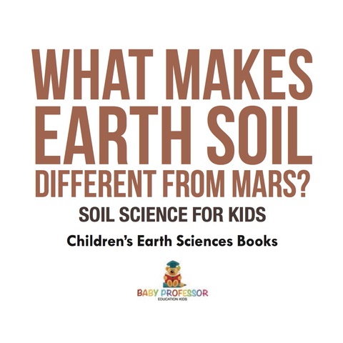 Cover image for book What Makes Earth Soil Different from Mars? - Soil Science for Kids | Children's Earth Sciences Books