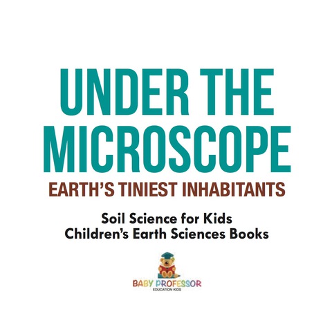 Cover image for book Under the Microscope : Earth's Tiniest Inhabitants - Soil Science for Kids | Children's Earth Sciences Books