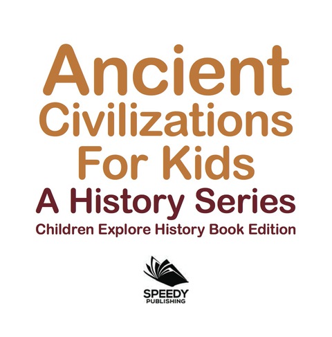 Cover image for book Ancient Civilizations For Kids: A History Series - Children Explore History Book Edition