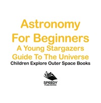 Titelbild: Astronomy For Beginners: A Young Stargazers Guide To The Universe - Children Explore Outer Space Books 9781683056058