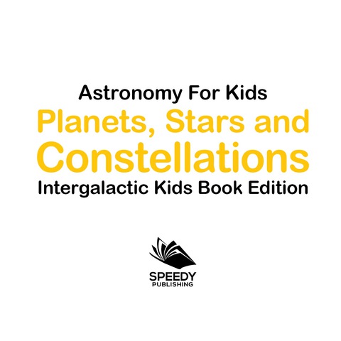 Cover image for book Astronomy For Kids: Planets, Stars and Constellations - Intergalactic Kids Book Edition