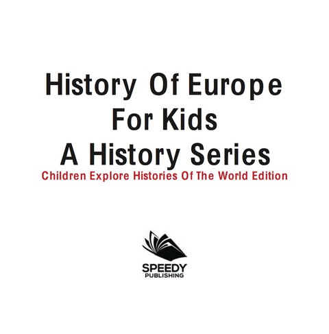 Cover image for book History Of Europe For Kids: A History Series - Children Explore Histories Of The World Edition