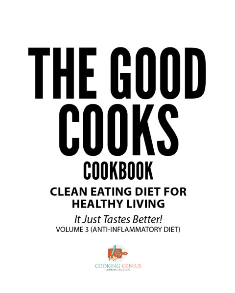 Cover image for book The Good Cooks Cookbook: Clean Eating Diet For Healthy Living - It Just Tastes Better! Volume 3 (Anti-Inflammatory Diet)