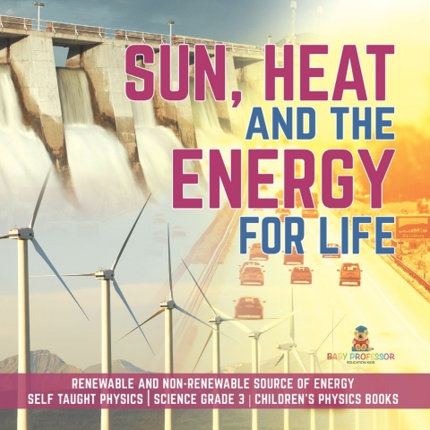 Cover image for book Sun, Heat and the Energy for Life | Renewable and Non-Renewable Source of Energy | Self Taught Physics | Science Grade 3 | Children's Physics Books