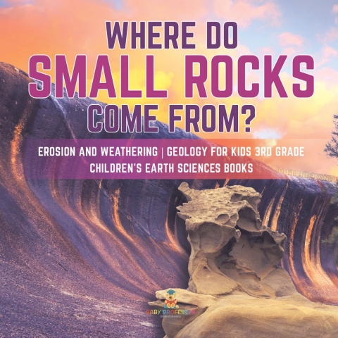 Cover image for book Where Do Small Rocks Come From? | Erosion and Weathering | Geology for Kids 3rd Grade | Children's Earth Sciences Books