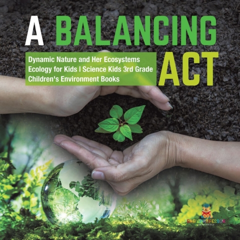 Cover image for book A Balancing Act | Dynamic Nature and Her Ecosystems | Ecology for Kids | Science Kids 3rd Grade | Children's Environment Books