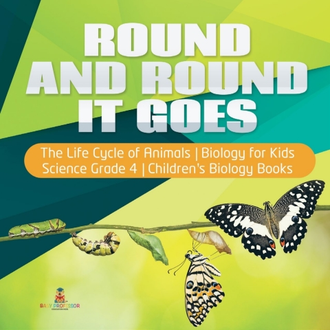 Cover image for book Round and Round It Goes | The Life Cycle of Animals | Biology for Kids | Science Grade 4 | Children's Biology Books
