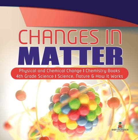 Cover image for book Changes in Matter | Physical and Chemical Change | Chemistry Books | 4th Grade Science | Science, Nature & How It Works