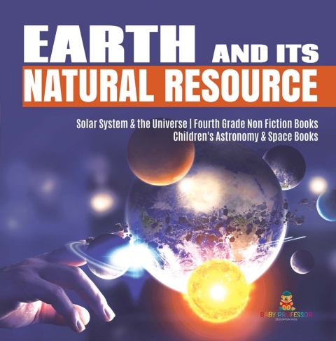 Cover image for book Earth and Its Natural Resource | Solar System & the Universe | Fourth Grade Non Fiction Books | Children's Astronomy & Space Books