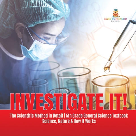 Cover image for book Investigate It! | The Scientific Method in Detail | 5th Grade General Science Textbook | Science, Nature & How It Works