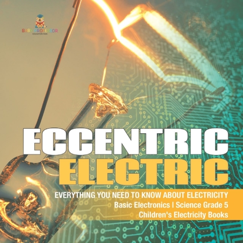 Cover image for book Eccentric Electric | Everything You Need to Know about Electricity | Basic Electronics | Science Grade 5 | Children's Electricity Books