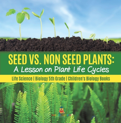 Cover image for book Seed vs. Non Seed Plants : A Lesson on Plant Life Cycles | Life Science | Biology 5th Grade | Children's Biology Books