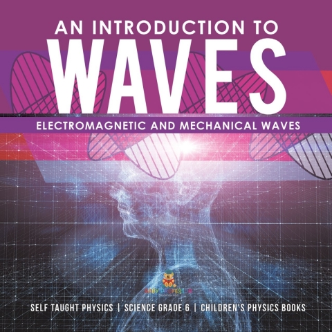 Cover image for book An Introduction to Waves | Electromagnetic and Mechanical Waves |.Self Taught Physics | Science Grade 6 | Children's Physics Books