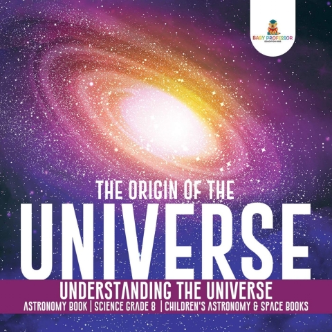 Cover image for book The Origin of the Universe | Understanding the Universe | Astronomy Book | Science Grade 8 | Children's Astronomy & Space Books
