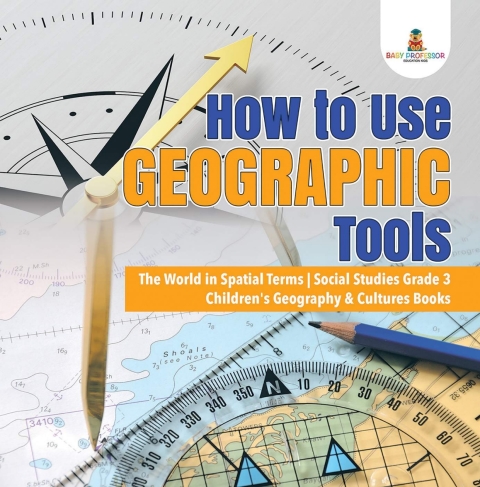 Cover image for book How to Use Geographic Tools | The World in Spatial Terms | Social Studies Grade 3 | Children's Geography & Cultures Books