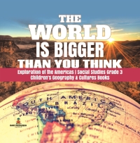 Cover image: The World is Bigger Than You Think | Exploration of the Americas | Social Studies Grade 3 | Children's Geography & Cultures Books 9781541949737