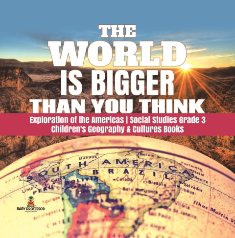 Cover image for book The World is Bigger Than You Think | Exploration of the Americas | Social Studies Grade 3 | Children's Geography & Cultures Books