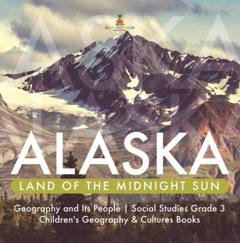 Cover image for book Alaska : Land of the Midnight Sun | Geography and Its People | Social Studies Grade 3 | Children's Geography & Cultures Books