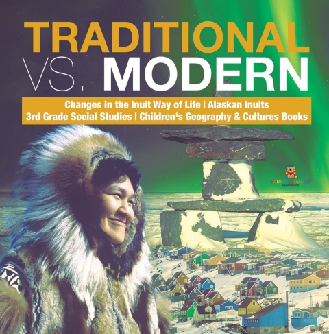 Cover image for book Traditional vs. Modern | Changes in the Inuit Way of Life | Alaskan Inuits | 3rd Grade Social Studies | Children's Geography & Cultures Books