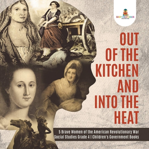 Cover image for book Out of the Kitchen and Into the Heat | 5 Brave Women of the American Revolutionary War | Social Studies Grade 4 | Children's Government Books