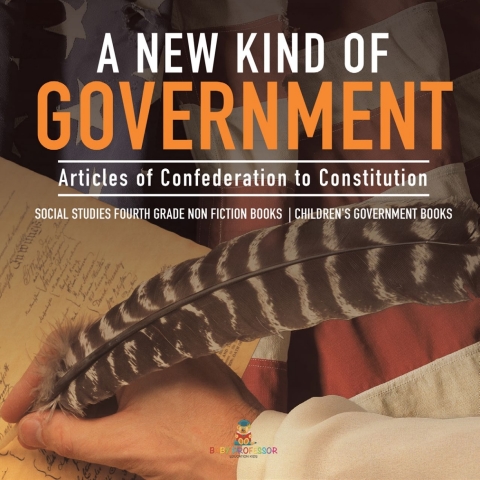 Cover image for book A New Kind of Government | Articles of Confederation to Constitution | Social Studies Fourth Grade Non Fiction Books | Children's Government Books