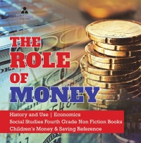 صورة الغلاف: The Role of Money | History and Use | Economics | Social Studies Fourth Grade Non Fiction Books | Children's Money & Saving Reference 9781541949911
