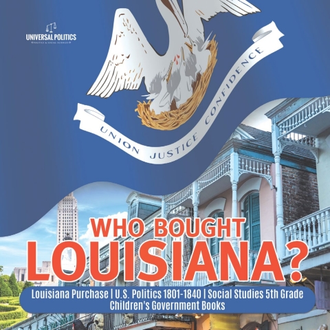 Cover image for book Who Bought Louisiana? | Louisiana Purchase | U.S. Politics 1801-1840 | Social Studies 5th Grade | Children's Government Books