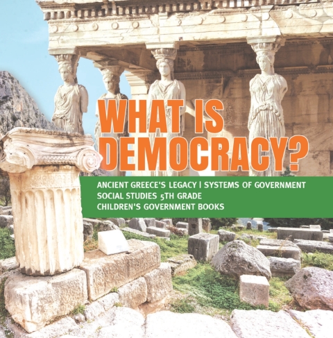 Cover image for book What is Democracy? | Ancient Greece's Legacy | Systems of Government | Social Studies 5th Grade | Children's Government Books