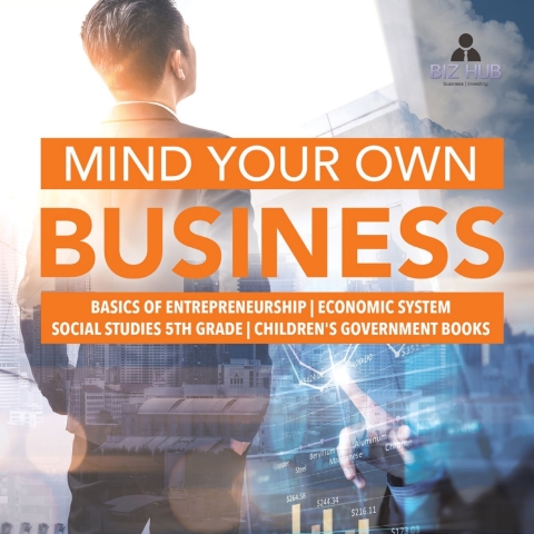 Cover image for book Mind Your Own Business | Basics of Entrepreneurship | Economic System | Social Studies 5th Grade | Children's Government Books