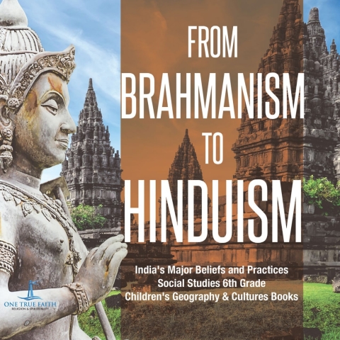 Cover image for book From Brahmanism to Hinduism | India's Major Beliefs and Practices | Social Studies 6th Grade | Children's Geography & Cultures Books