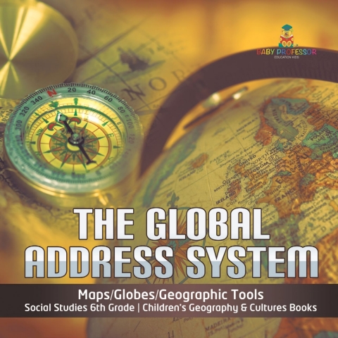 Cover image for book The Global Address System | Maps/Globes/Geographic Tools | Social Studies 6th Grade | Children's Geography & Cultures Books