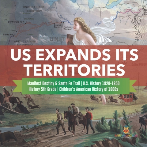 Cover image for book US Expands Its Territories | Manifest Destiny & Santa Fe Trail | U.S. History 1820-1850 | History 5th Grade | Children's American History of 1800s