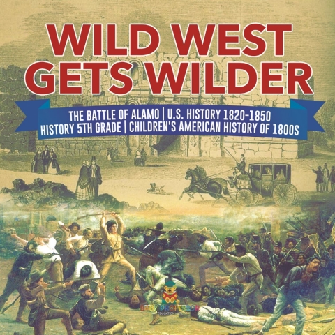 Cover image for book Wild West Gets Wilder | The Battle of Alamo | U.S. History 1820-1850 | History 5th Grade | Children's American History of 1800s